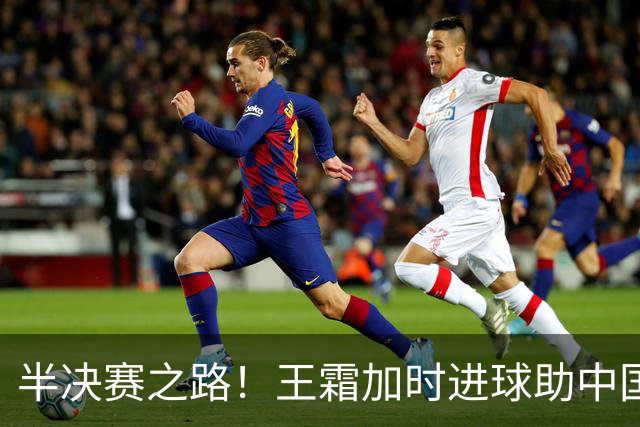 半决赛之路！王霜加时进球助中国女足击退越南
